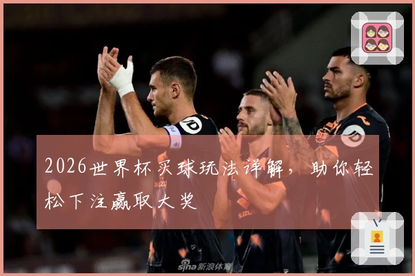 2026世界杯买球玩法详解，助你轻松下注赢取大奖