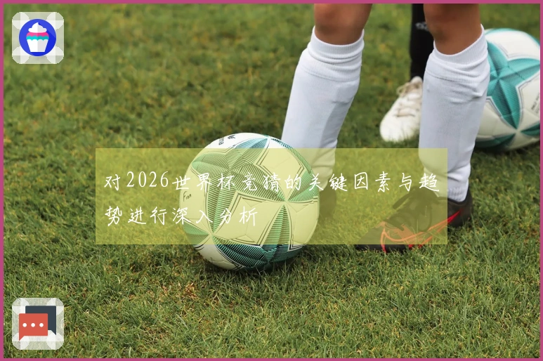 对2026世界杯竞猜的关键因素与趋势进行深入分析