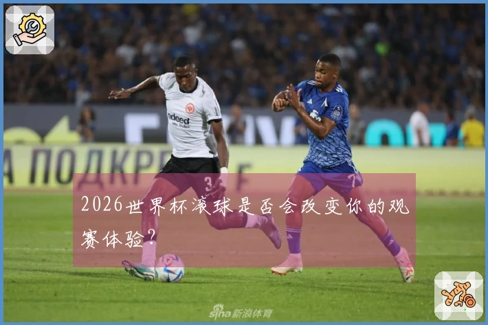 2026世界杯滚球是否会改变你的观赛体验？