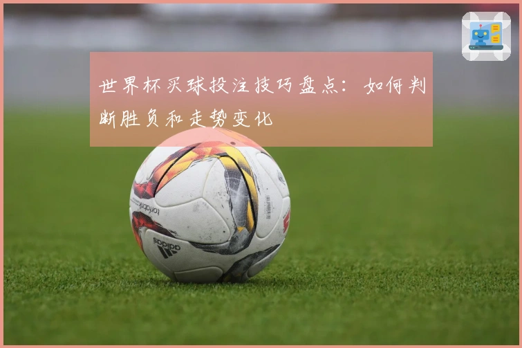 世界杯买球投注技巧盘点：如何判断胜负和走势变化