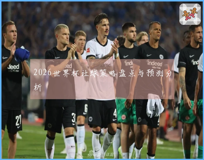 2026世界杯让球策略盘点与预测分析