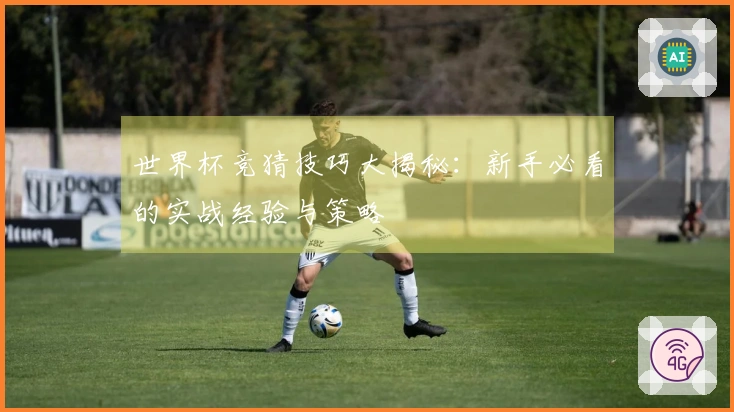 世界杯竞猜技巧大揭秘：新手必看的实战经验与策略