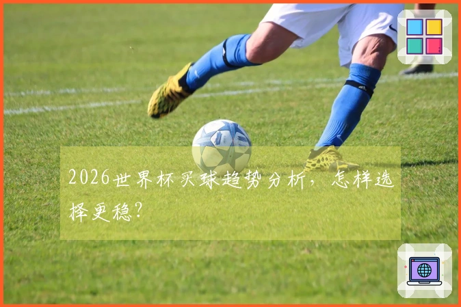 2026世界杯买球趋势分析，怎样选择更稳？