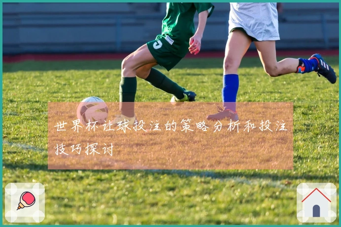 世界杯让球投注的策略分析和投注技巧探讨