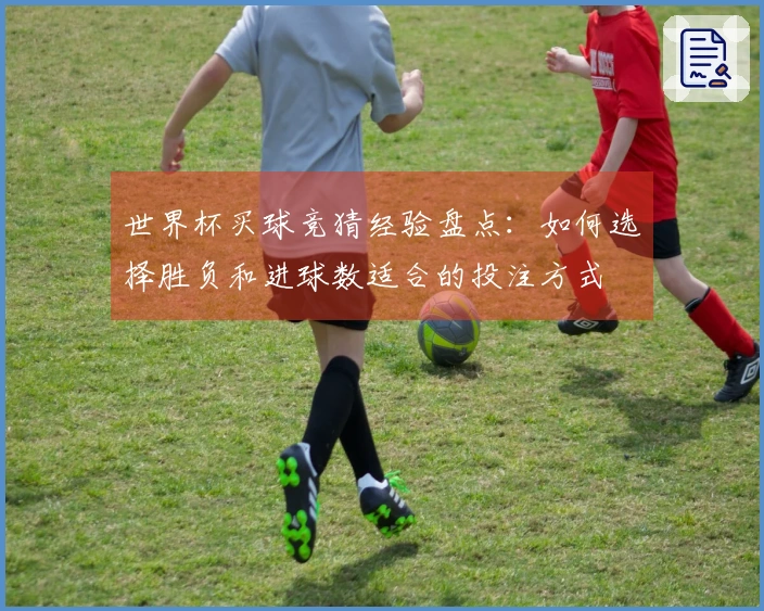 世界杯买球竞猜经验盘点：如何选择胜负和进球数适合的投注方式