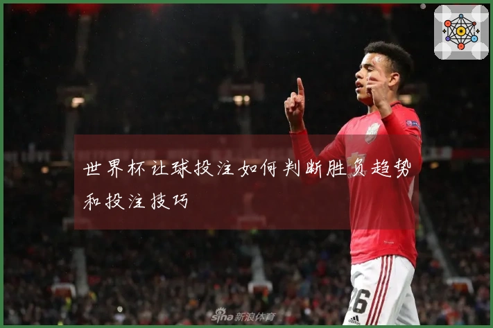 世界杯让球投注如何判断胜负趋势和投注技巧