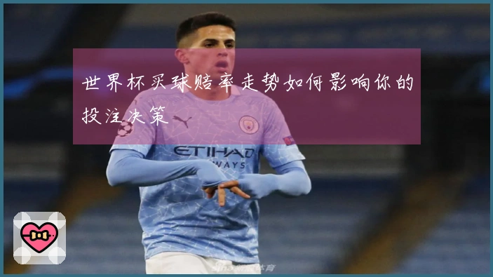 世界杯买球赔率走势如何影响你的投注决策