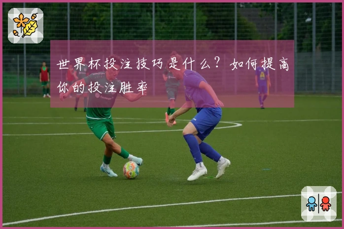 世界杯投注技巧是什么？如何提高你的投注胜率