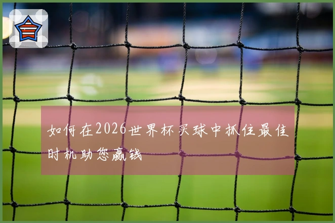 如何在2026世界杯买球中抓住最佳时机助您赢钱