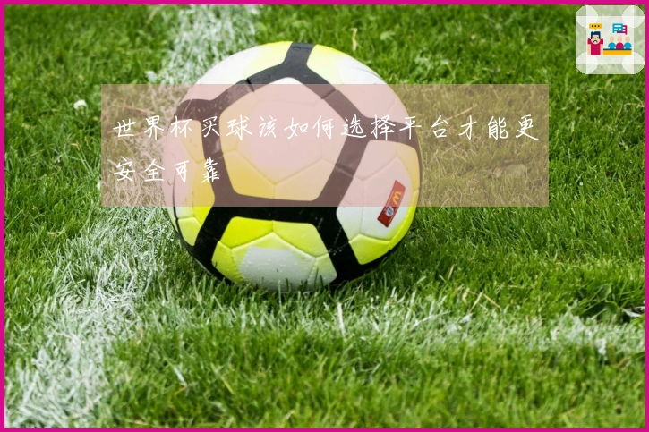 世界杯买球该如何选择平台才能更安全可靠