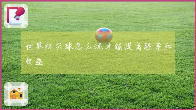 世界杯买球怎么玩才能提高胜率和收益