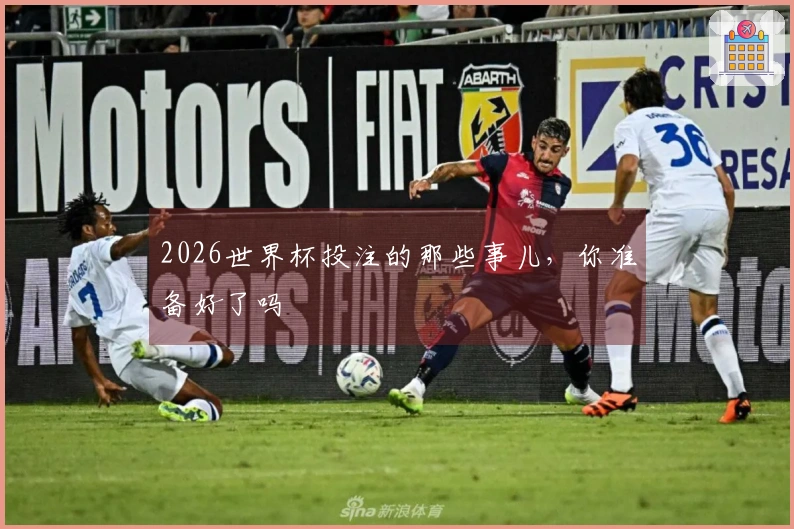 2026世界杯投注的那些事儿，你准备好了吗