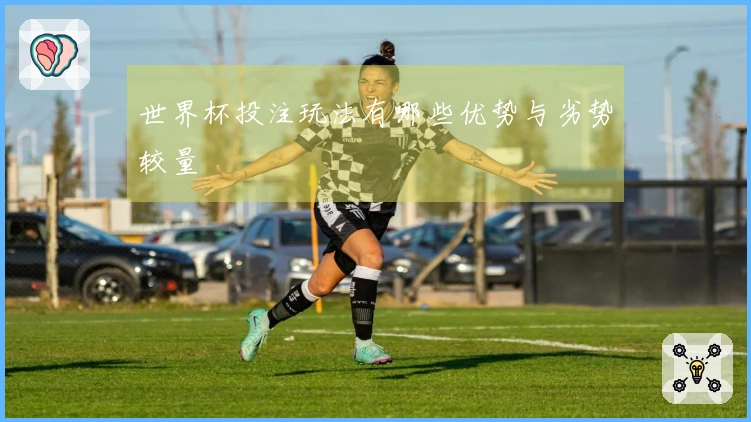 世界杯投注玩法有哪些优势与劣势较量