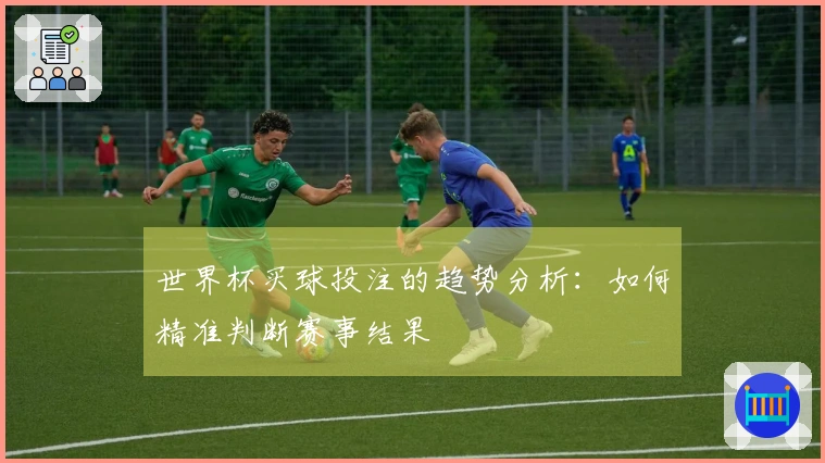 世界杯买球投注的趋势分析：如何精准判断赛事结果