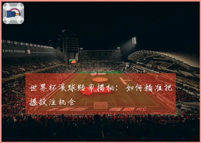 世界杯滚球赔率揭秘：如何精准把握投注机会