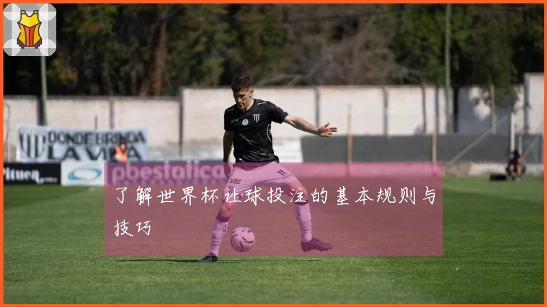 了解世界杯让球投注的基本规则与技巧