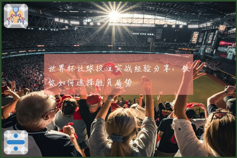 世界杯让球投注实战经验分享，教你如何选择胜负局势