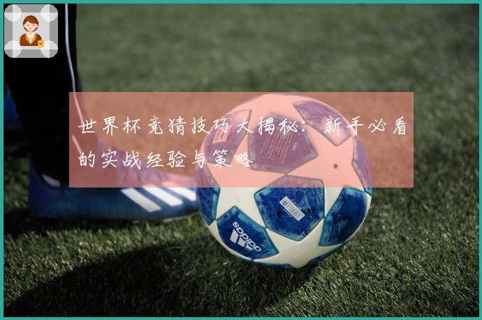 世界杯竞猜技巧大揭秘：新手必看的实战经验与策略