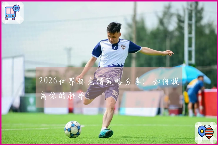 2026世界杯竞猜策略分享：如何提高你的胜率