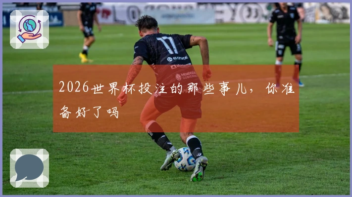 2026世界杯投注的那些事儿，你准备好了吗