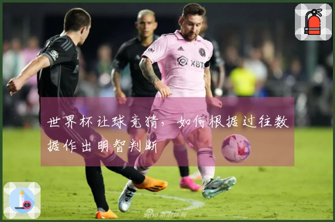 世界杯让球竞猜，如何根据过往数据作出明智判断