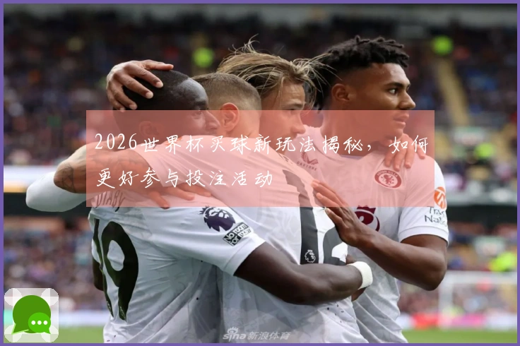 2026世界杯买球新玩法揭秘，如何更好参与投注活动