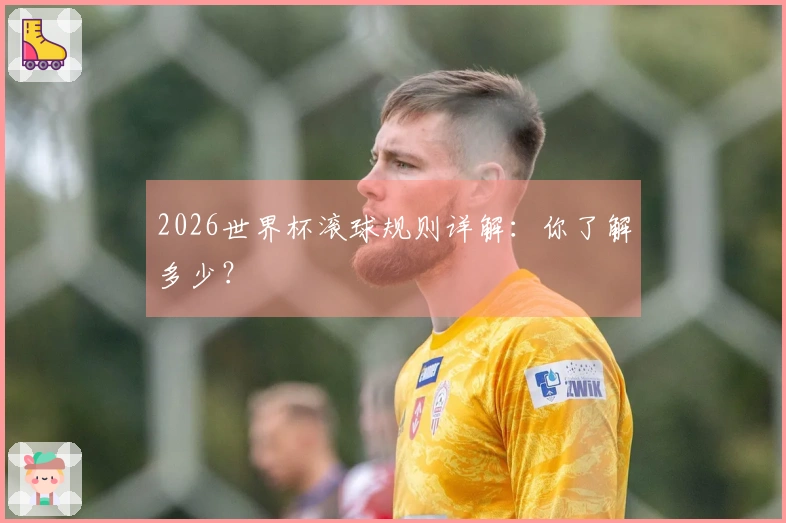 2026世界杯滚球规则详解：你了解多少？