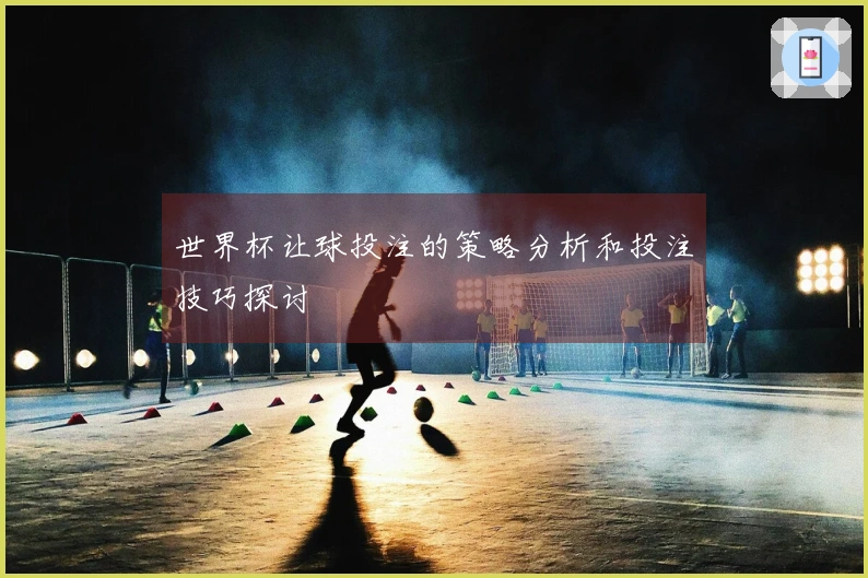 世界杯让球投注的策略分析和投注技巧探讨