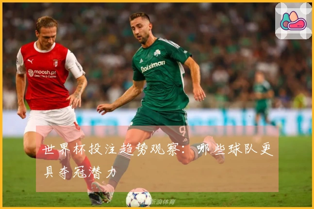 世界杯投注趋势观察：哪些球队更具夺冠潜力