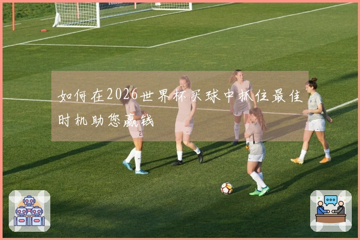 如何在2026世界杯买球中抓住最佳时机助您赢钱