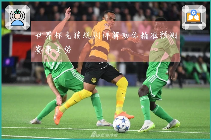 世界杯竞猜规则详解助你精准预测赛事走势
