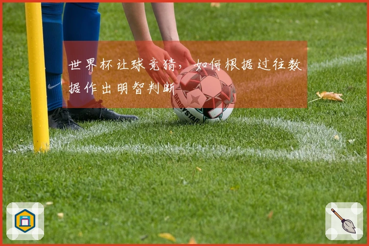 世界杯让球竞猜，如何根据过往数据作出明智判断